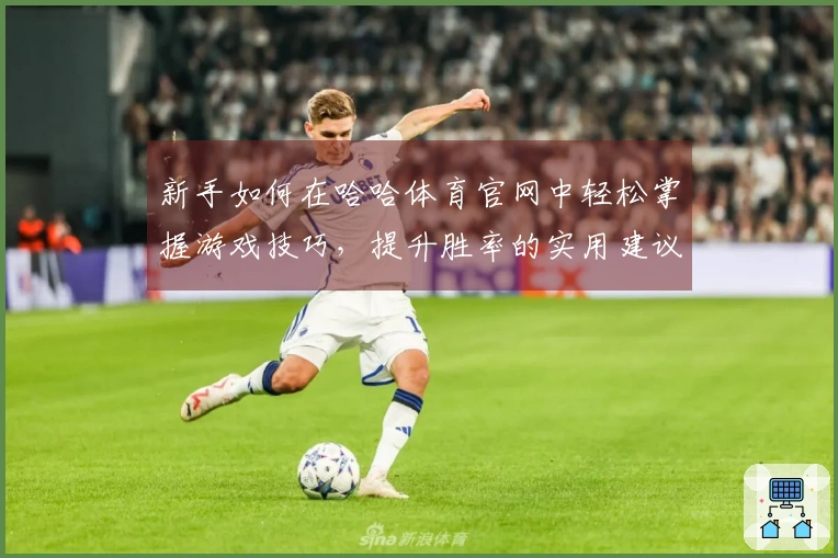 新手如何在哈哈体育官网中轻松掌握游戏技巧，提升胜率的实用建议