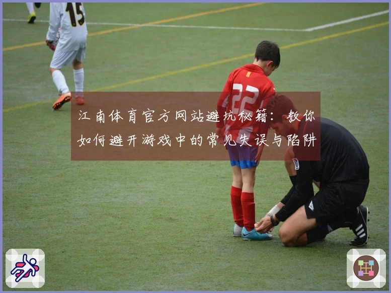 江南体育官方网站避坑秘籍：教你如何避开游戏中的常见失误与陷阱