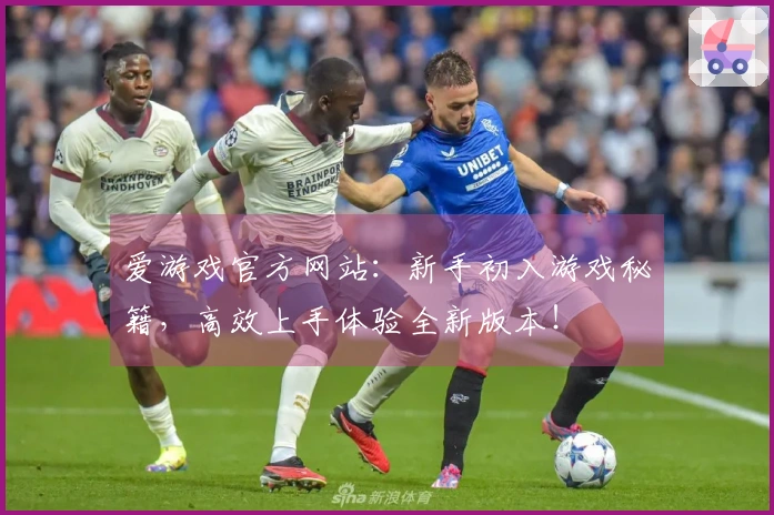爱游戏官方网站：新手初入游戏秘籍，高效上手体验全新版本！