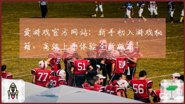爱游戏官方网站：新手初入游戏秘籍，高效上手体验全新版本！