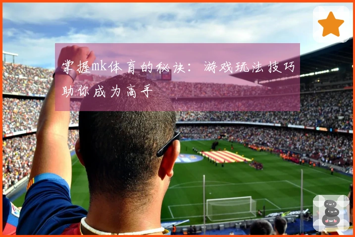 掌握mk体育的秘诀：游戏玩法技巧助你成为高手