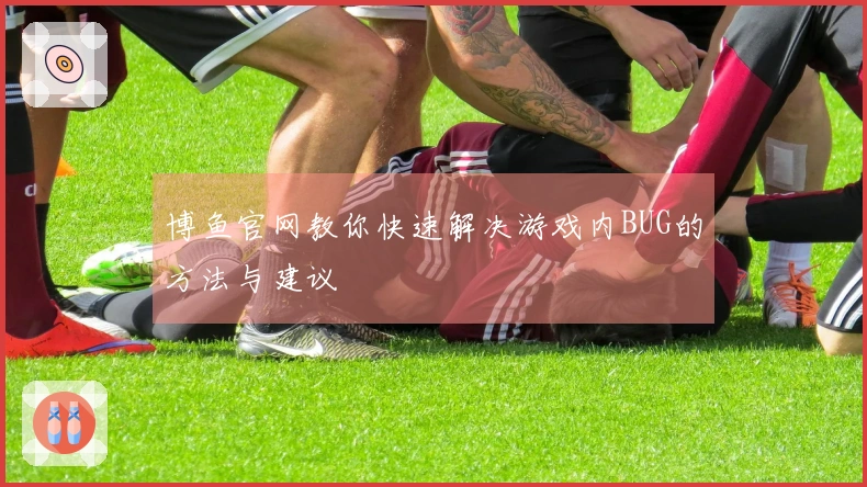 博鱼官网教你快速解决游戏内BUG的方法与建议