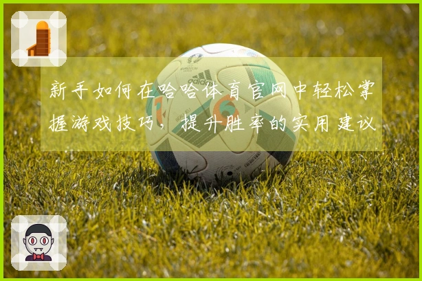 新手如何在哈哈体育官网中轻松掌握游戏技巧，提升胜率的实用建议