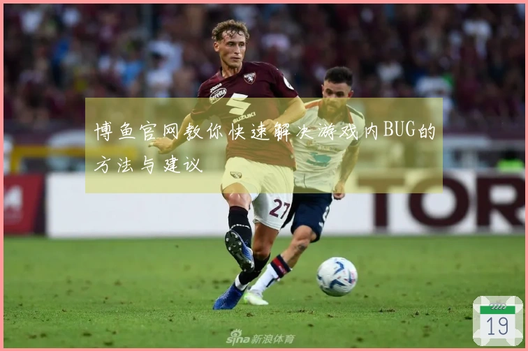 博鱼官网教你快速解决游戏内BUG的方法与建议